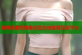 海绿意盎然海角社区在线智慧互动平台