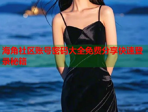 海角社区账号密码大全免费分享快速登录秘籍  第1张