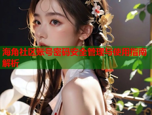 海角社区账号密码安全管理与使用指南解析  第1张