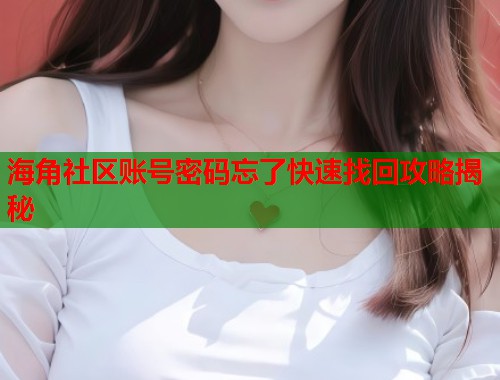 海角社区账号密码忘了快速找回攻略揭秘  第1张