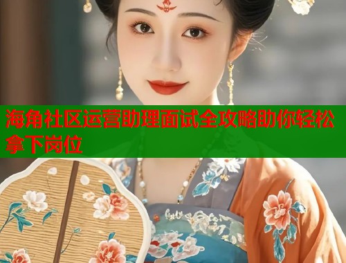 海角社区运营助理面试全攻略助你轻松拿下岗位  第1张
