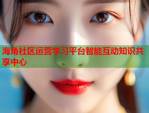 海角社区运营学习平台智能互动知识共享中心  第1张