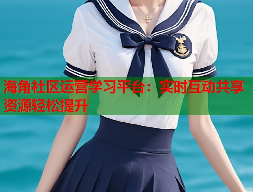 海角社区运营学习平台：实时互动共享资源轻松提升  第1张
