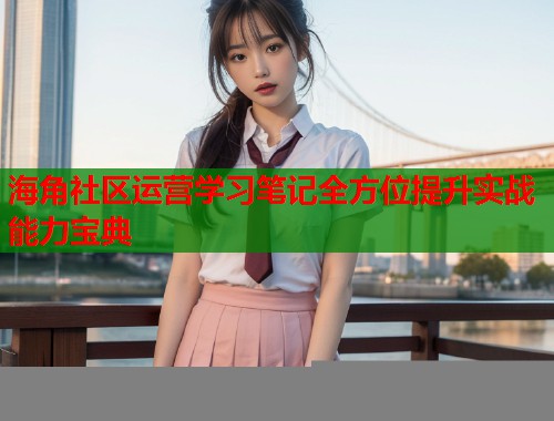 海角社区运营学习笔记全方位提升实战能力宝典  第2张