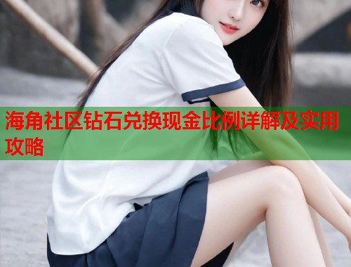 海角社区钻石兑换现金比例详解及实用攻略  第1张