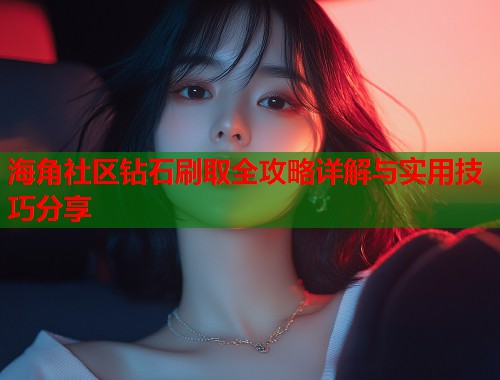 海角社区钻石刷取全攻略详解与实用技巧分享  第1张
