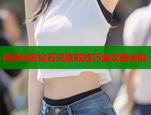 海角社区钻石局刷取技巧全攻略详解  第1张