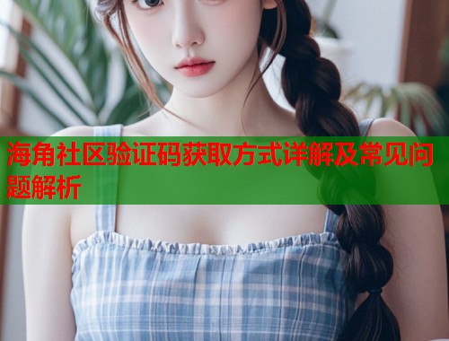 海角社区验证码获取方式详解及常见问题解析  第1张