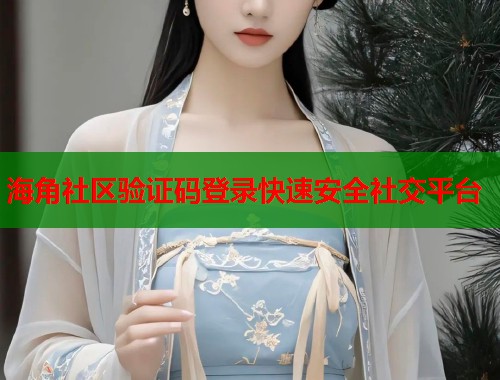 海角社区验证码登录快速安全社交平台  第2张