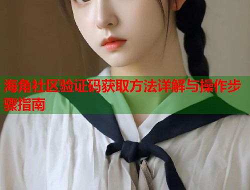 海角社区验证码获取方法详解与操作步骤指南  第1张