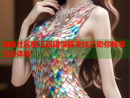 海角社区验证码错误解决技巧助你畅享互动体验  第1张