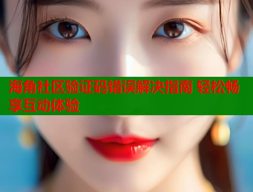海角社区验证码错误解决指南 轻松畅享互动体验  第1张