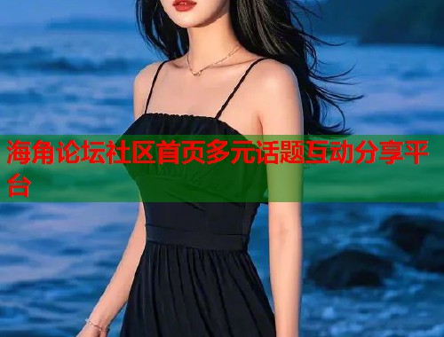 海角论坛社区首页多元话题互动分享平台  第1张