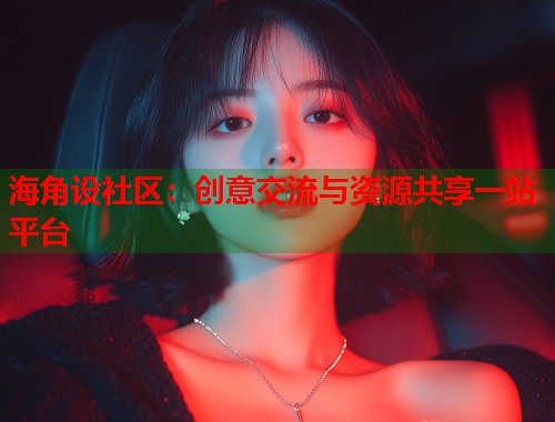 海角设社区：创意交流与资源共享一站平台  第1张