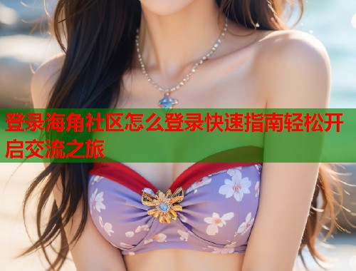 登录海角社区怎么登录快速指南轻松开启交流之旅  第1张