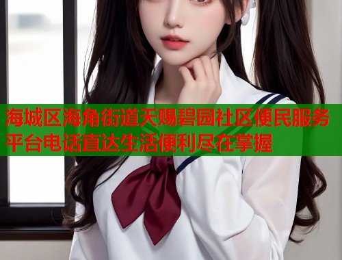 海城区海角街道天赐碧园社区便民服务平台电话直达生活便利尽在掌握  第1张