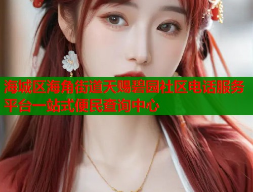海城区海角街道天赐碧园社区电话服务平台一站式便民查询中心  第1张