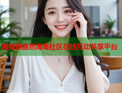海绿意盎然海角社区在线互动共享平台  第1张