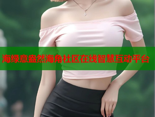 海绿意盎然海角社区在线智慧互动平台  第2张