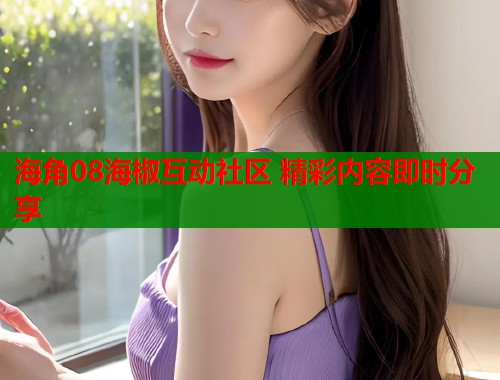 海角08海椒互动社区 精彩内容即时分享  第1张