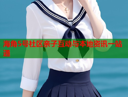 海角5号社区亲子互动与本地资讯一站通  第1张