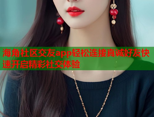 海角社区交友app轻松连接真诚好友快速开启精彩社交体验  第1张