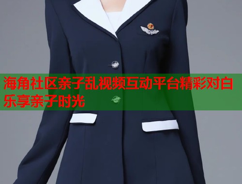 海角社区亲子乱视频互动平台精彩对白乐享亲子时光  第1张