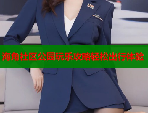 海角社区公园玩乐攻略轻松出行体验  第1张