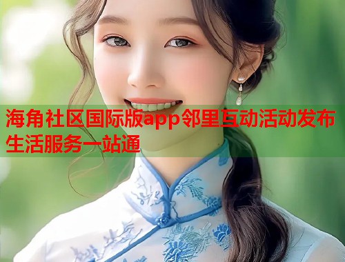 海角社区国际版app邻里互动活动发布生活服务一站通  第2张