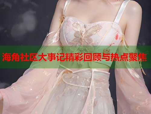 海角社区大事记精彩回顾与热点聚焦  第2张