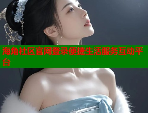 海角社区官网登录便捷生活服务互动平台  第1张