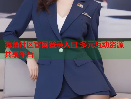 海角社区官网登录入口 多元互动资源共享平台  第1张