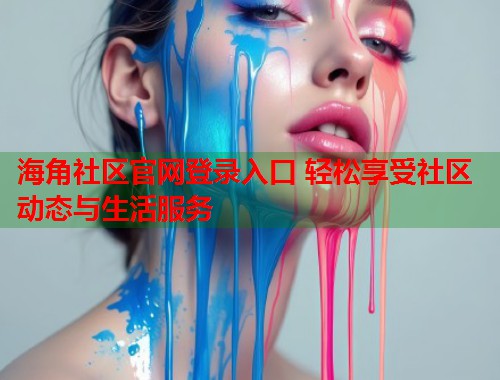 海角社区官网登录入口 轻松享受社区动态与生活服务  第1张