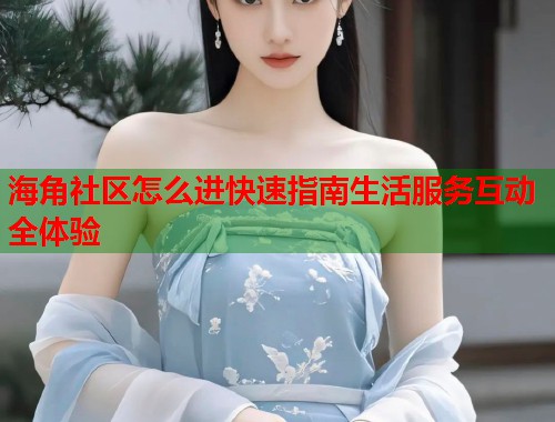 海角社区怎么进快速指南生活服务互动全体验  第1张