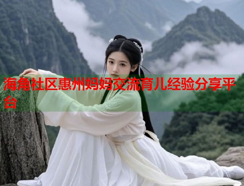 海角社区惠州妈妈交流育儿经验分享平台  第1张