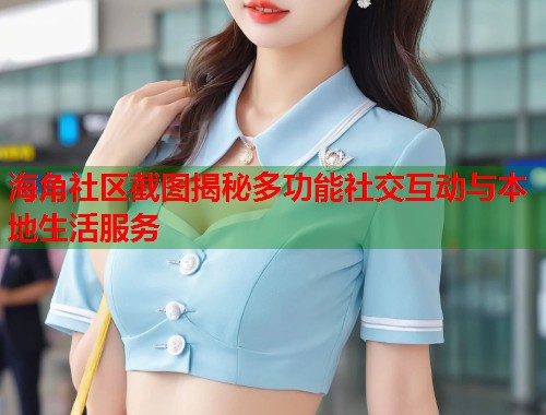 海角社区截图揭秘多功能社交互动与本地生活服务  第1张