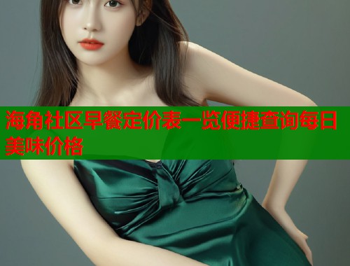 海角社区早餐定价表一览便捷查询每日美味价格  第1张