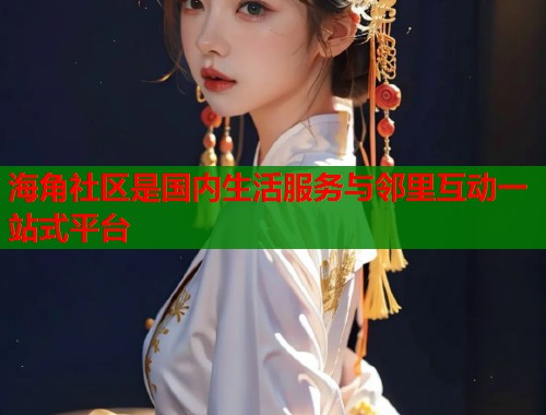 海角社区是国内生活服务与邻里互动一站式平台  第2张