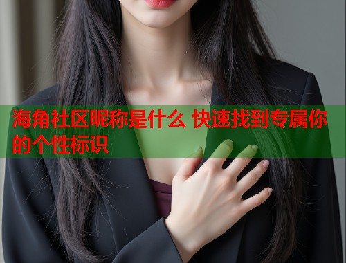 海角社区昵称是什么 快速找到专属你的个性标识  第2张