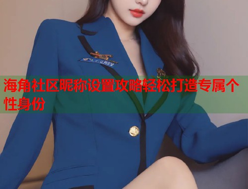 海角社区昵称设置攻略轻松打造专属个性身份  第2张