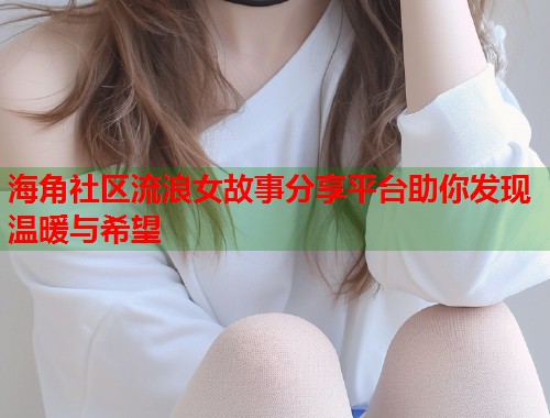 海角社区流浪女故事分享平台助你发现温暖与希望  第1张