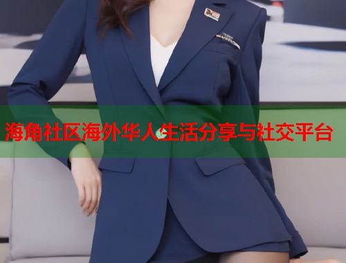 海角社区海外华人生活分享与社交平台  第1张