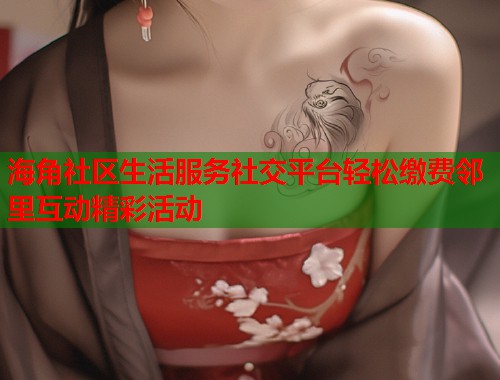 海角社区生活服务社交平台轻松缴费邻里互动精彩活动  第1张