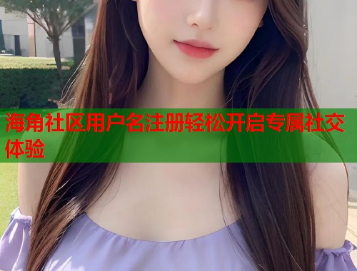 海角社区用户名注册轻松开启专属社交体验  第1张