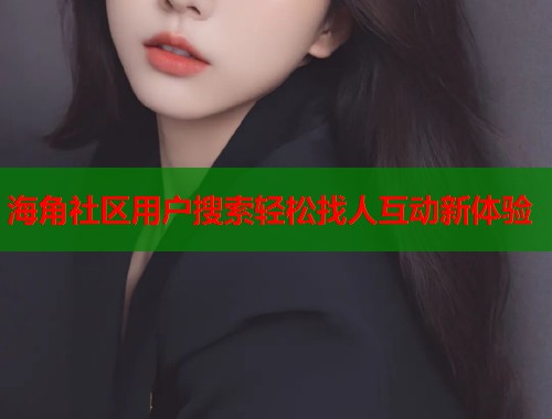 海角社区用户搜索轻松找人互动新体验  第1张