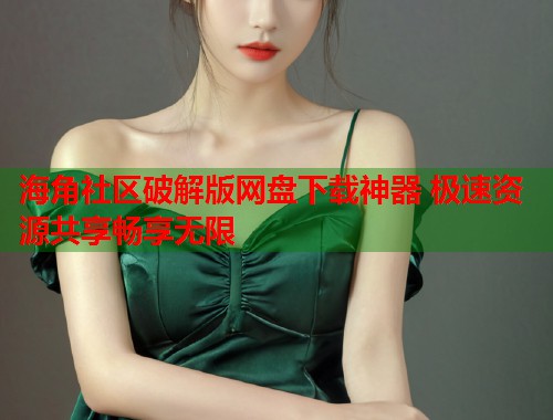 海角社区破解版网盘下载神器 极速资源共享畅享无限  第1张