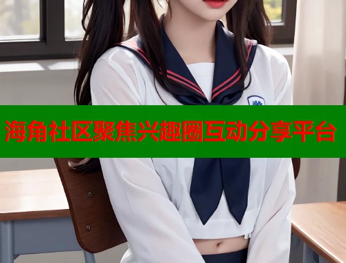 海角社区聚焦兴趣圈互动分享平台  第1张