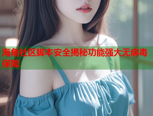 海角社区脚本安全揭秘功能强大无病毒保障  第2张