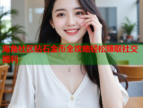 海角社区钻石金币全攻略轻松赚取社交福利  第1张