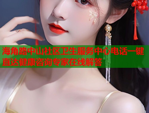 海角路中山社区卫生服务中心电话一键直达健康咨询专家在线解答  第1张
